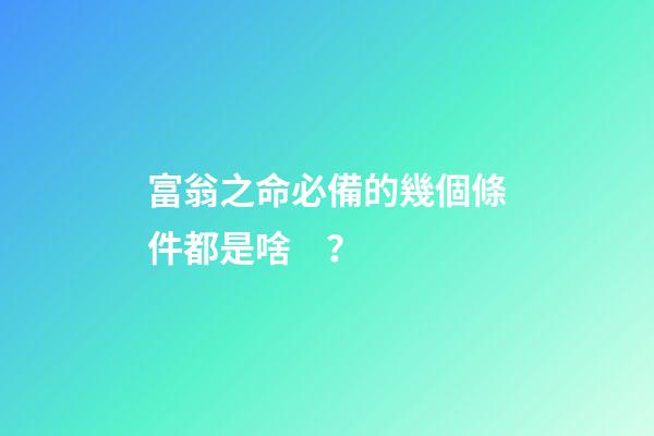 富翁之命必備的幾個條件都是啥？
